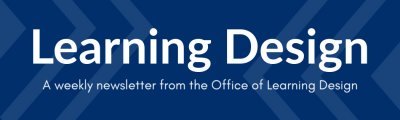 Text Reads: "Learning Design A weekly newsletter from the Office of Learning Design"